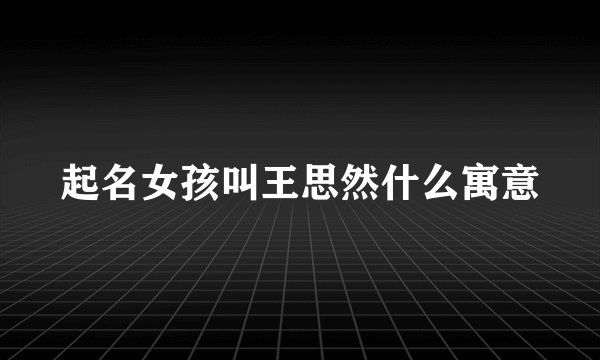 起名女孩叫王思然什么寓意