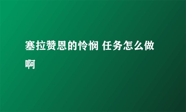 塞拉赞恩的怜悯 任务怎么做啊