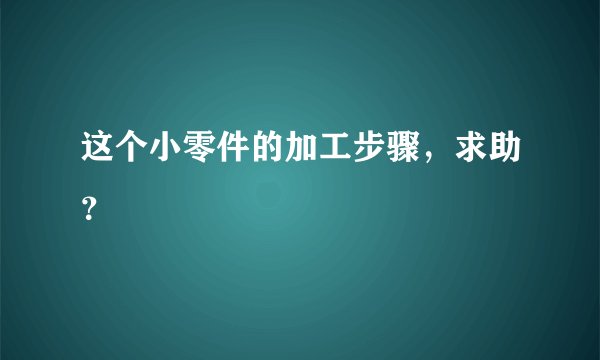 这个小零件的加工步骤，求助？