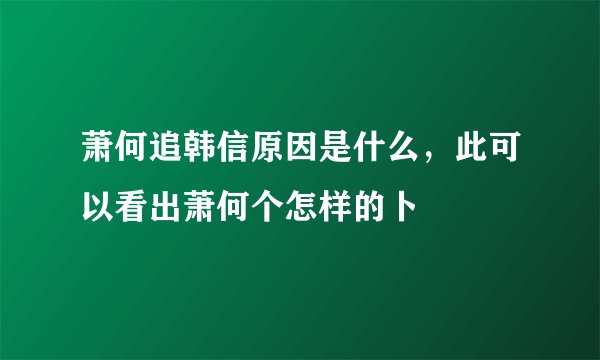 萧何追韩信原因是什么，此可以看出萧何个怎样的卜