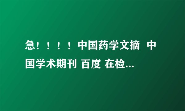 急！！！！中国药学文摘  中国学术期刊 百度 在检索文献时有何区别？哪种效率高？为什么？