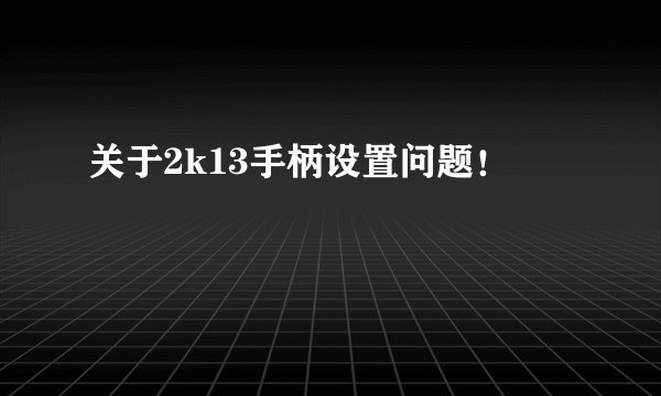 关于2k13手柄设置问题！