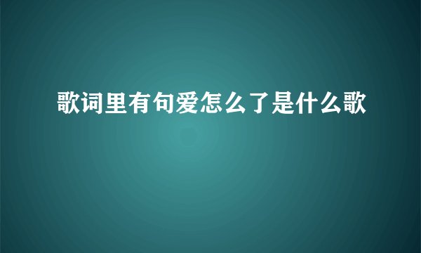歌词里有句爱怎么了是什么歌