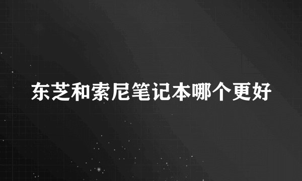 东芝和索尼笔记本哪个更好