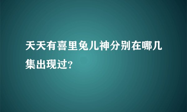 天天有喜里兔儿神分别在哪几集出现过？