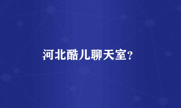 河北酷儿聊天室？