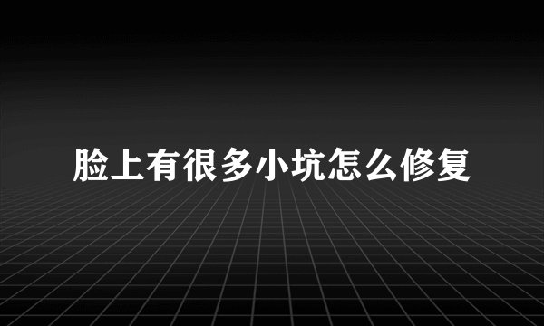 脸上有很多小坑怎么修复