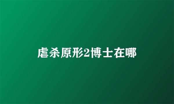 虐杀原形2博士在哪