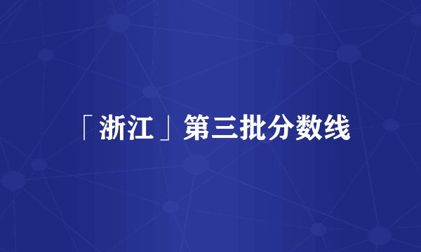 「浙江」第三批分数线
