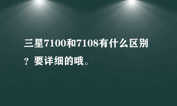 三星7100和7108有什么区别？要详细的哦。