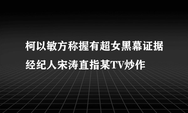 柯以敏方称握有超女黑幕证据经纪人宋涛直指某TV炒作