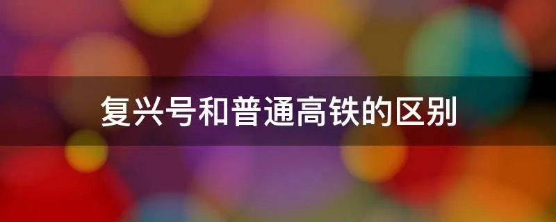 复兴号和普通高铁的区别