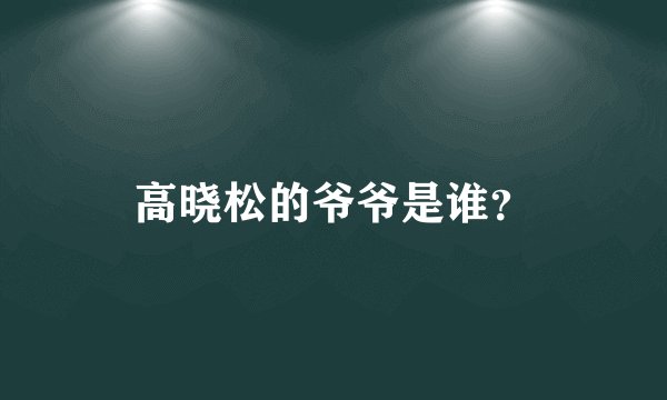 高晓松的爷爷是谁？
