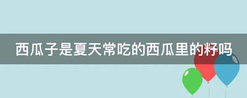 西瓜子是夏天常吃的西瓜里的籽吗