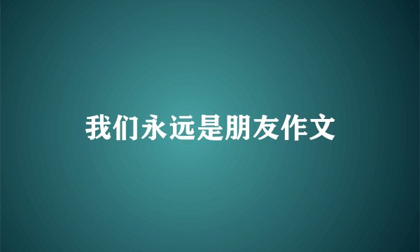 我们永远是朋友作文
