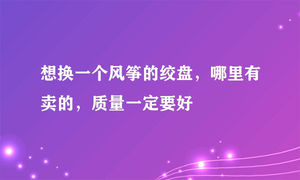 想换一个风筝的绞盘，哪里有卖的，质量一定要好