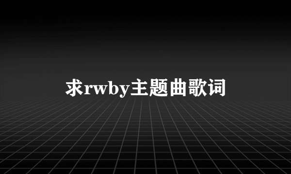 求rwby主题曲歌词