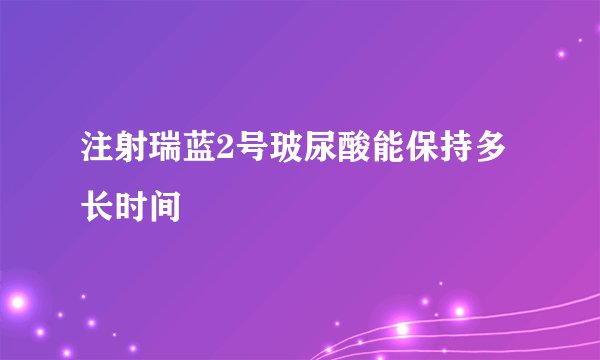注射瑞蓝2号玻尿酸能保持多长时间