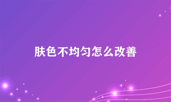 肤色不均匀怎么改善