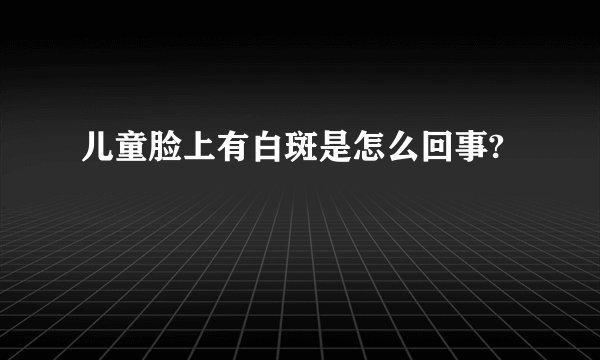 儿童脸上有白斑是怎么回事?