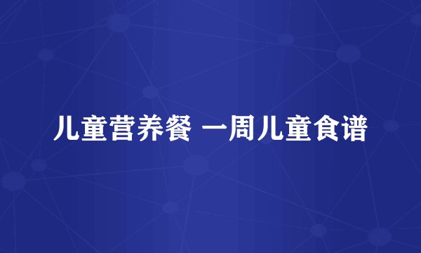 儿童营养餐 一周儿童食谱