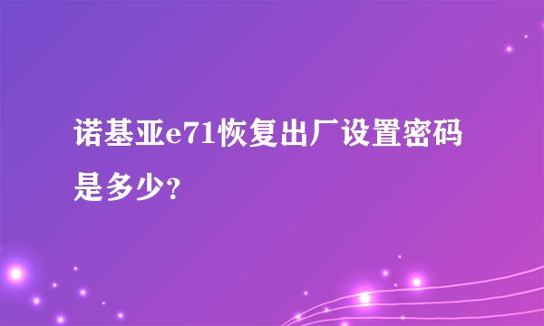 诺基亚e71恢复出厂设置密码是多少？