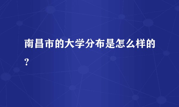 南昌市的大学分布是怎么样的?