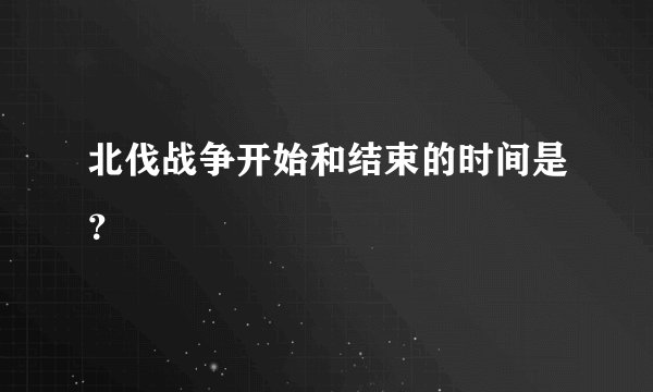 北伐战争开始和结束的时间是?