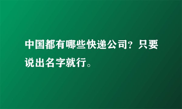 中国都有哪些快递公司？只要说出名字就行。