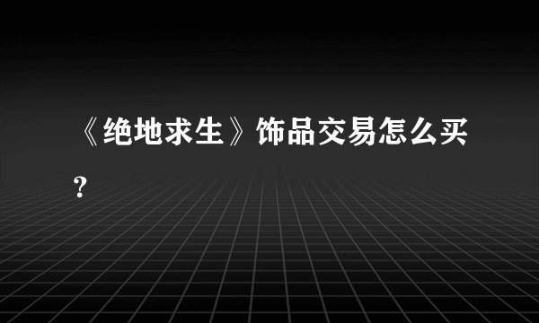 《绝地求生》饰品交易怎么买？