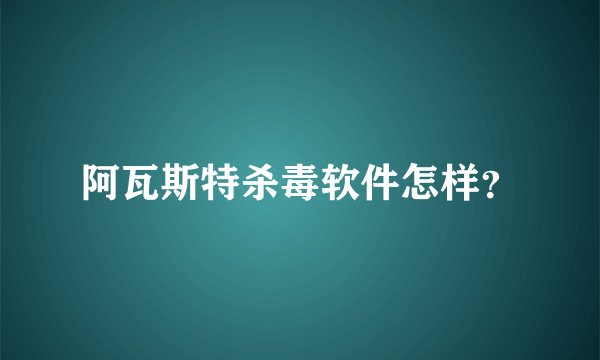 阿瓦斯特杀毒软件怎样？