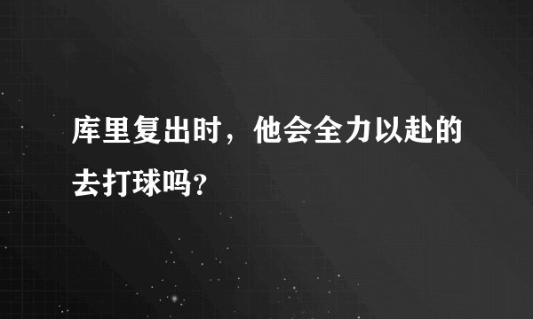 库里复出时,他会全力以赴的去打球吗?