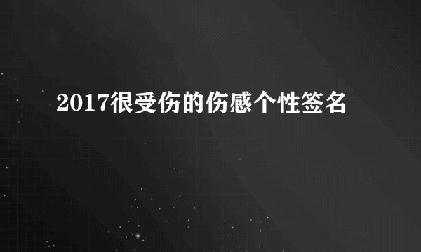2017很受伤的伤感个性签名