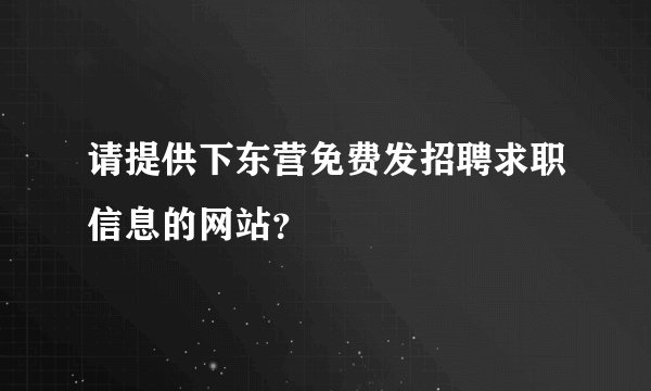请提供下东营免费发招聘求职信息的网站？