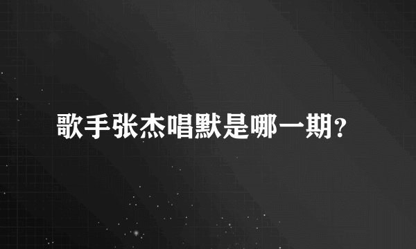 歌手张杰唱默是哪一期？