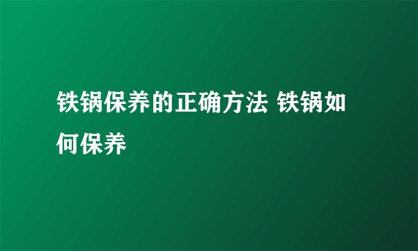 铁锅保养的正确方法 铁锅如何保养
