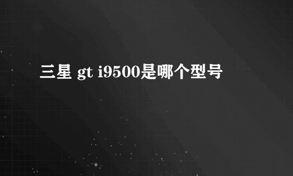 三星 gt i9500是哪个型号
