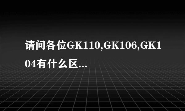 请问各位GK110,GK106,GK104有什么区别?谁更强一些?
