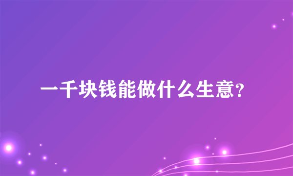 一千块钱能做什么生意？