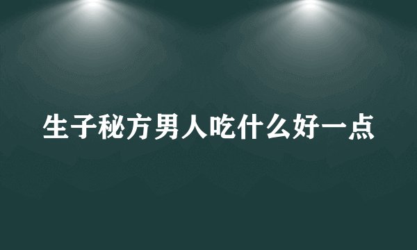 生子秘方男人吃什么好一点