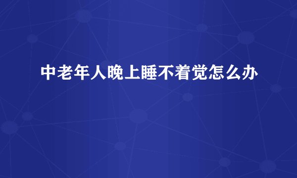 中老年人晚上睡不着觉怎么办