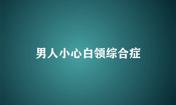 男人小心白领综合症
