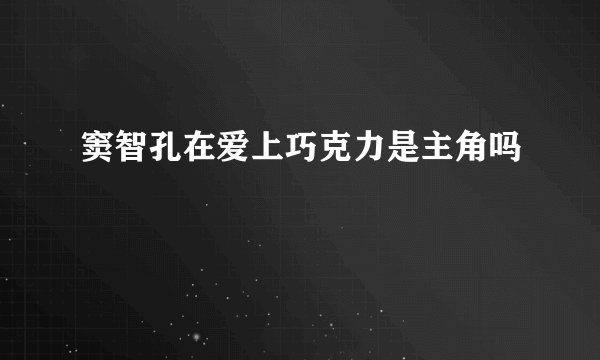 窦智孔在爱上巧克力是主角吗