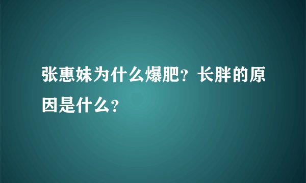 张惠妹为什么爆肥?长胖的原因是什么?
