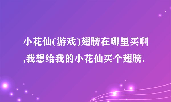 小花仙(游戏)翅膀在哪里买啊,我想给我的小花仙买个翅膀.