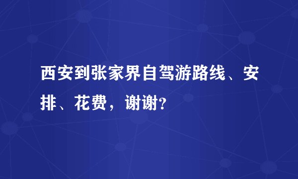 西安到张家界自驾游路线、安排、花费，谢谢？