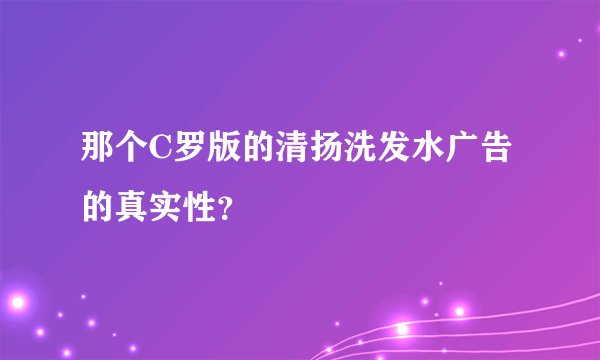 那个C罗版的清扬洗发水广告的真实性？
