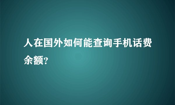 人在国外如何能查询手机话费余额？