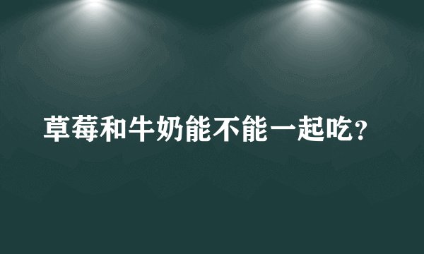 草莓和牛奶能不能一起吃？