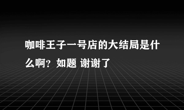 咖啡王子一号店的大结局是什么啊？如题 谢谢了